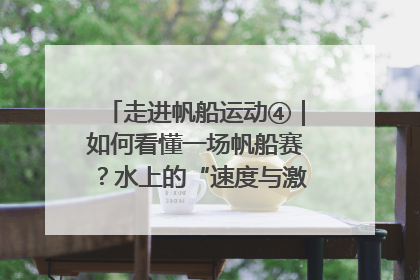 走进帆船运动④｜如何看懂一场帆船赛？水上的“速度与激情”同样精彩