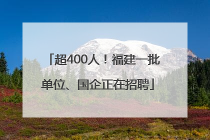 超400人！福建一批单位、国企正在招聘