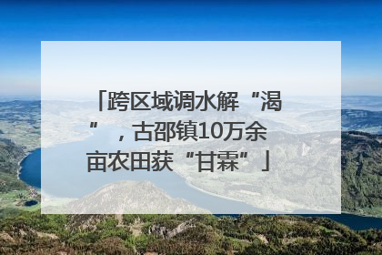 跨区域调水解“渴”，古邵镇10万余亩农田获“甘霖”