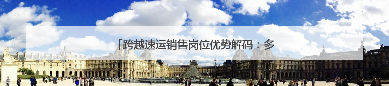 跨越速运销售岗位优势解码：多维赋能构建行业竞争力新范式