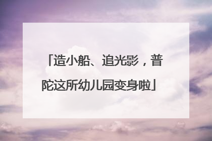 造小船、追光影，普陀这所幼儿园变身啦