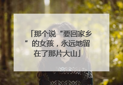 那个说“要回家乡”的女孩，永远地留在了那片大山