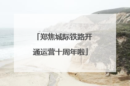 郑焦城际铁路开通运营十周年啦