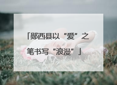 郧西县以“爱”之笔书写“浪漫”