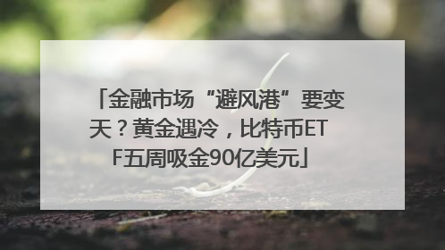 金融市场“避风港”要变天？黄金遇冷，比特币ETF五周吸金90亿美元