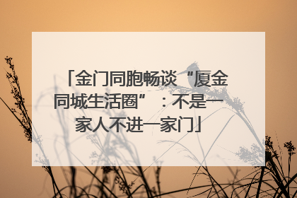 金门同胞畅谈“厦金同城生活圈”：不是一家人不进一家门
