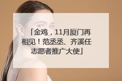 金鸡，11月厦门再相见！范丞丞、齐溪任志愿者推广大使
