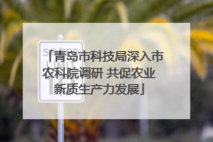 青岛市科技局深入市农科院调研 共促农业新质生产力发展
