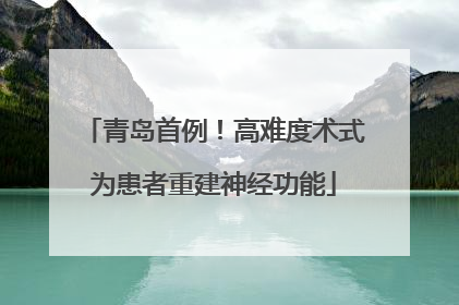 青岛首例！高难度术式为患者重建神经功能