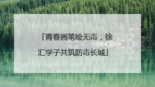 青春画笔绘无毒，徐汇学子共筑防毒长城