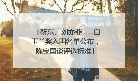 靳东、刘亦菲……白玉兰奖入围名单公布，陈宝国谈评选标准