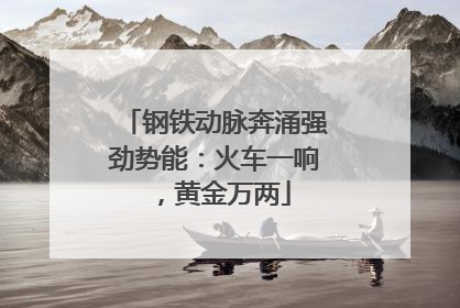 钢铁动脉奔涌强劲势能：火车一响，黄金万两