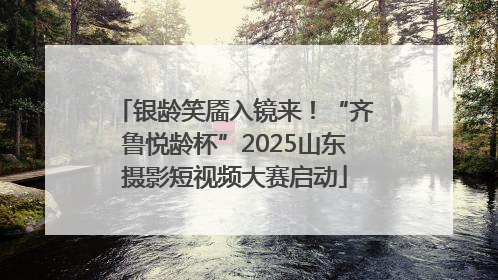 银龄笑靥入镜来！“齐鲁悦龄杯”2025山东摄影短视频大赛启动