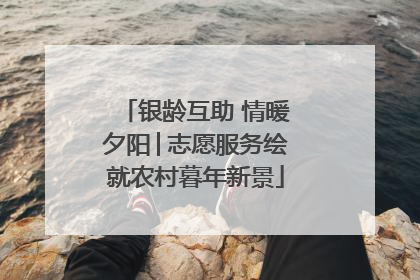 银龄互助 情暖夕阳│志愿服务绘就农村暮年新景