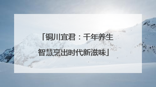 铜川宜君：千年养生智慧烹出时代新滋味