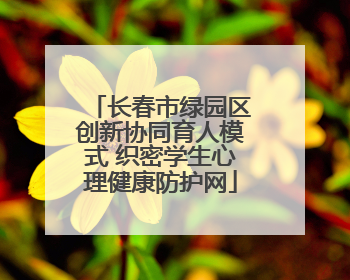 长春市绿园区创新协同育人模式 织密学生心理健康防护网