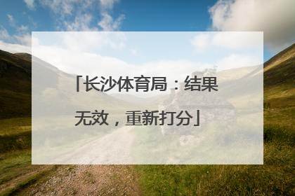 长沙体育局：结果无效，重新打分