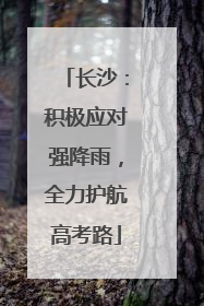 长沙：积极应对强降雨，全力护航高考路