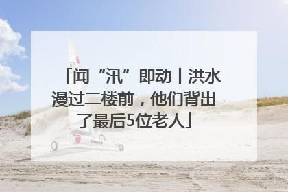 闻“汛”即动丨洪水漫过二楼前，他们背出了最后5位老人
