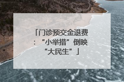 门诊预交金退费：“小举措”倒映“大民生”