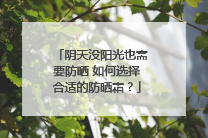 阴天没阳光也需要防晒 如何选择合适的防晒霜？