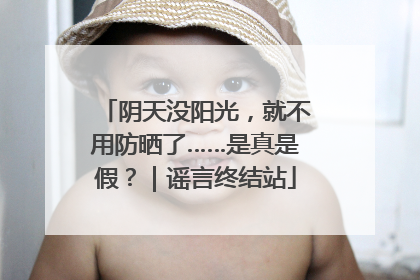 阴天没阳光，就不用防晒了……是真是假？｜谣言终结站