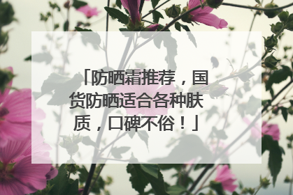 防晒霜推荐，国货防晒适合各种肤质，口碑不俗！