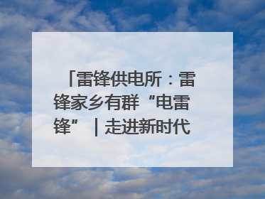 雷锋供电所：雷锋家乡有群“电雷锋”｜走进新时代“雷锋传人 长沙榜样”