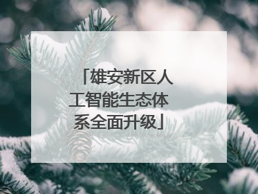 雄安新区人工智能生态体系全面升级
