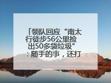领队回应“南太行徒步56公里捡出50多袋垃圾”：随手的事，还打算去武功山捡