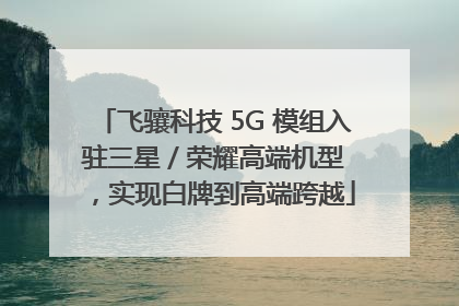 飞骧科技 5G 模组入驻三星 / 荣耀高端机型，实现白牌到高端跨越