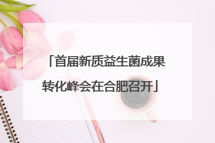 首届新质益生菌成果转化峰会在合肥召开