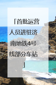 首批运营人员进驻济南地铁4号线部分车站