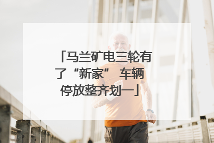 马兰矿电三轮有了“新家” 车辆停放整齐划一
