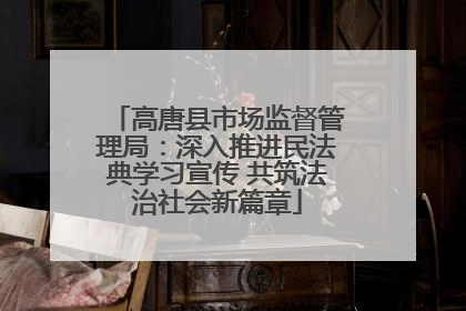 高唐县市场监督管理局：深入推进民法典学习宣传 共筑法治社会新篇章