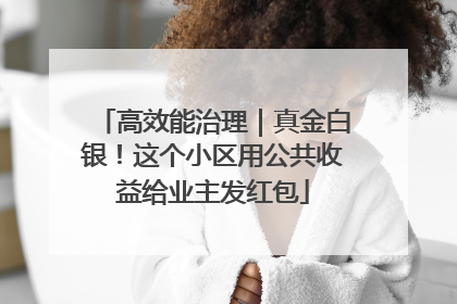 高效能治理｜真金白银！这个小区用公共收益给业主发红包