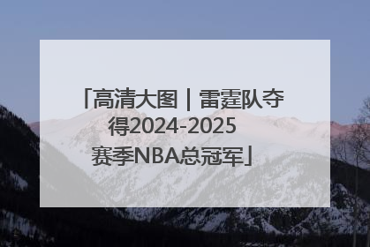 高清大图｜雷霆队夺得2024-2025赛季NBA总冠军