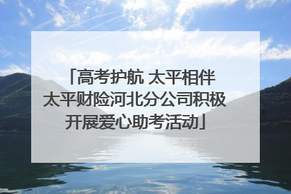 高考护航 太平相伴 太平财险河北分公司积极开展爱心助考活动