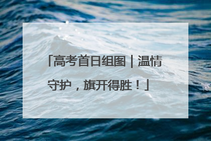 高考首日组图｜温情守护，旗开得胜！
