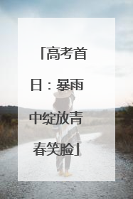 高考首日：暴雨中绽放青春笑脸