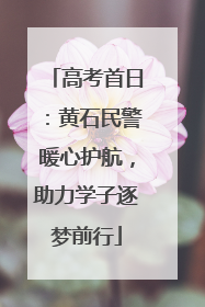 高考首日：黄石民警暖心护航，助力学子逐梦前行