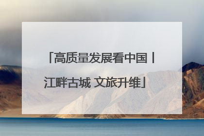 高质量发展看中国丨江畔古城 文旅升维