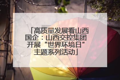 高质量发展看山西国企：山西交控集团开展“世界环境日”主题系列活动