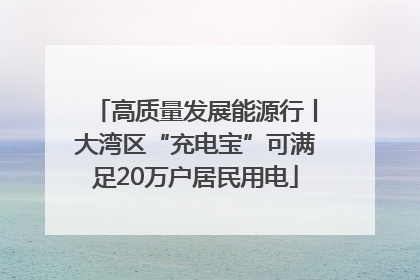 高质量发展能源行丨大湾区“充电宝”可满足20万户居民用电