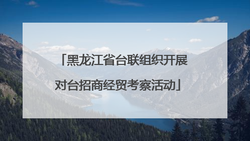 黑龙江省台联组织开展对台招商经贸考察活动