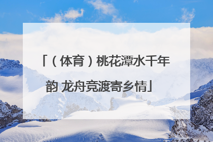 （体育）桃花潭水千年韵 龙舟竞渡寄乡情