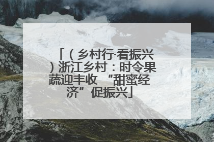 （乡村行·看振兴）浙江乡村：时令果蔬迎丰收 “甜蜜经济”促振兴