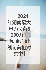 2024年湖南最大电力负荷5200万千瓦 京广沿线负荷相对集中