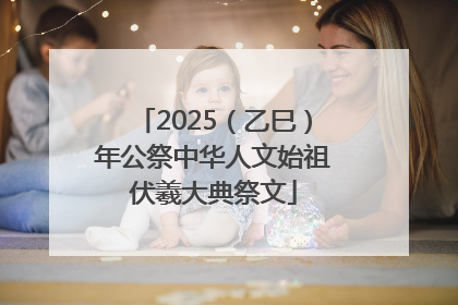 2025（乙巳）年公祭中华人文始祖伏羲大典祭文