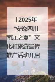 2025年“安逸四川·南江之夏”文化和旅游宣传推广活动开启